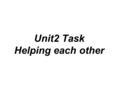 Unit2 Task Helping each other. Free talk: 1.What kind of house do you live in? 2.Are your neighbours friendly and helpful? 3.Is there a community center.