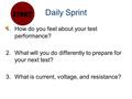 Daily Sprint 1.How do you feel about your test performance? 2.What will you do differently to prepare for your next test? 3.What is current, voltage, and.