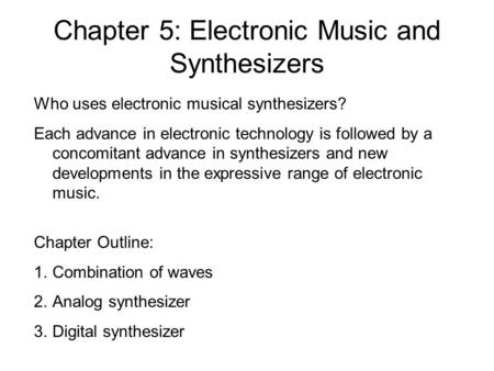 Chapter 5: Electronic Music and Synthesizers Who uses electronic musical synthesizers? Each advance in electronic technology is followed by a concomitant.