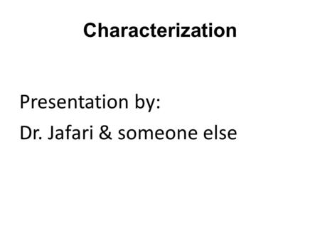 Characterization Presentation by: Dr. Jafari & someone else.