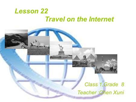 Lesson 22 Travel on the Internet Class 1,Grade 8 Teacher :Chen Xuni.