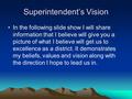 Superintendent’s Vision In the following slide show I will share information that I believe will give you a picture of what I believe will get us to excellence.