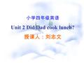 小学四年级英语 Unit 2 Did Dad cook lunch? 授课人：刘志文. Yesterday Grandma cooked fish.