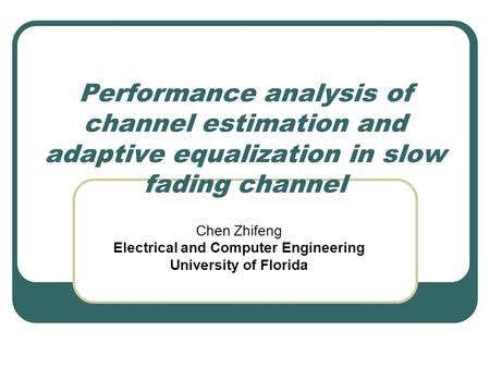 Performance analysis of channel estimation and adaptive equalization in slow fading channel Chen Zhifeng Electrical and Computer Engineering University.