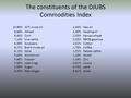 The constituents of the DJUBS Commodities Index 15.96% WTI crude oil 9.84% Wheat 8.94% Corn 7.14% Live cattle 6.49% Soybeans 6.27% Brent crude oil 6.13%