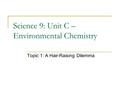 Science 9: Unit C – Environmental Chemistry Topic 1: A Hair-Raising Dilemma.