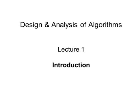 Design & Analysis of Algorithms Lecture 1 Introduction.