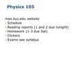 Physics 105 max.byu.edu website Schedule Reading reports (1 and 2 due tonight) Homework (1-3 due Sat) Clickers Exams-see syllabus.