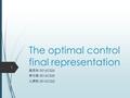 The optimal control final representation 詹雲如 0016C026 蔡宗銘 0016C020 丘濟恆 0016C022 1.