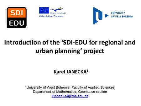 Introduction of the ‘SDI-EDU for regional and urban planning‘ project Karel JANECKA 1 1 University of West Bohemia, Faculty of Applied Sciences Department.
