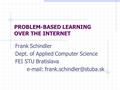 PROBLEM-BASED LEARNING OVER THE INTERNET Frank Schindler Dept. of Applied Computer Science FEI STU Bratislava