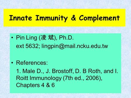 Innate Immunity & Complement Pin Ling ( 凌 斌 ), Ph.D. ext 5632; References: 1. Male D., J. Brostoff, D. B Roth, and I. Roitt Immunology.