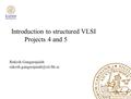 Introduction to structured VLSI Projects 4 and 5 Rakesh Gangarajaiah