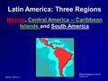 Latin America: Three Regions Mexico, Central America -- Caribbean Islands and South America ©2012, TESCCC World Geography, Unit: 05 Lesson: 01.