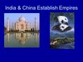 India & China Establish Empires. India Geography –The physical & location were important to the development of Indian Civilization Physical Barriers: