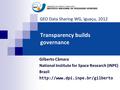 Transparency builds governance Gilberto Câmara National Institute for Space Research (INPE) Brazil  GEO Data Sharing WG,
