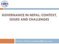 GOVERNANCE IN NEPAL: CONTEXT, ISSUES AND CHALLENGES Trilochan Pokharel,