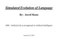 Simulated Evolution of Language By: Jared Shane I400: Artificial Life as an approach to Artificial Intelligence January 29, 2007.