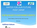 WATER FOR OUR FUTURE POST 7WWF WATER SECURITY & SUSTAINABLE GROWTH Dewan Baiduri, Wisma Sumber Asli, PutraJaya 06102015 Kalithasan Kailasam.