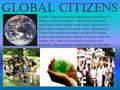 A Global Citizen who considers themselves as a citizen on a Global level and is involved in, self and local community issues that promote equality, human.