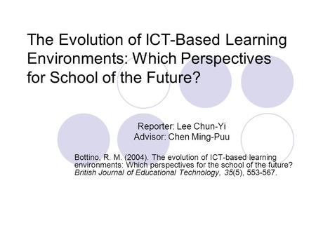 The Evolution of ICT-Based Learning Environments: Which Perspectives for School of the Future? Reporter: Lee Chun-Yi Advisor: Chen Ming-Puu Bottino, R.