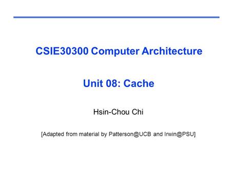 CSIE30300 Computer Architecture Unit 08: Cache Hsin-Chou Chi [Adapted from material by and