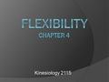Kinesiology 2115. Flexibility  The ability to move a joint through its range of motion (ROM)  Static flexibility: ROM without how quickly it is achieved.