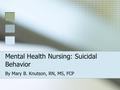 Mental Health Nursing: Suicidal Behavior By Mary B. Knutson, RN, MS, FCP.