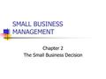 SMALL BUSINESS MANAGEMENT Chapter 2 The Small Business Decision.