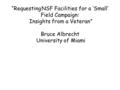 “Requesting NSF Facilities for a ‘Small’ Field Campaign: Insights from a Veteran” Bruce Albrecht University of Miami.