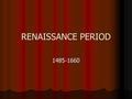 RENAISSANCE PERIOD 1485-1660. THE RENAISSANCE IN ENGLAND The Renaissance actually began in Italy during the 14 th century and extended in England in the.