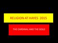 RELIGION AT HAYES 2015 THE CARDINAL AND THE GOLD.