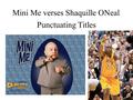 Mini Me verses Shaquille ONeal Punctuating Titles.