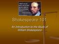 Shakespeare 101 An Introduction to the Study of William Shakespeare.