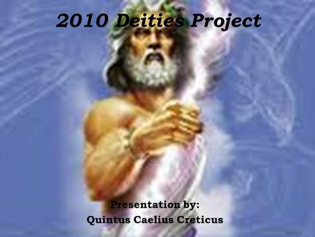 2010 Deities Project Presentation by: Quintus Caelius Creticus.