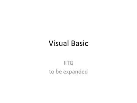 Visual Basic IITG to be expanded. What is Visual Basic? Object Oriented Programming Language (OOP) Graphical User Interface (GUI) Event Driven – Write.
