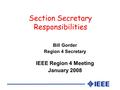 Section Secretary Responsibilities Bill Gorder Region 4 Secretary IEEE Region 4 Meeting January 2008.