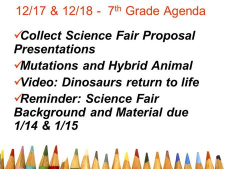 12/17 & 12/18 - 7 th Grade Agenda Collect Science Fair Proposal Presentations Mutations and Hybrid Animal Video: Dinosaurs return to life Reminder: Science.