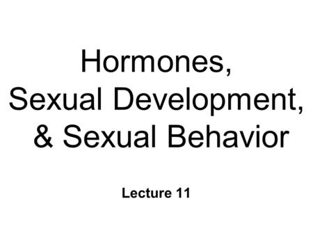 Hormones, Sexual Development, & Sexual Behavior Lecture 11.