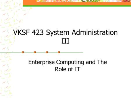 VKSF 423 System Administration III Enterprise Computing and The Role of IT.