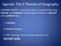 Agenda: The 5 Themes of Geography LEARNING TARGET: I can locate cities on a world map using latitude and longitude and distinguish between a physical and.