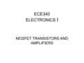 ECE340 ELECTRONICS I MOSFET TRANSISTORS AND AMPLIFIERS.