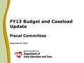 FY13 Budget and Caseload Update Fiscal Committee September 9, 2013.