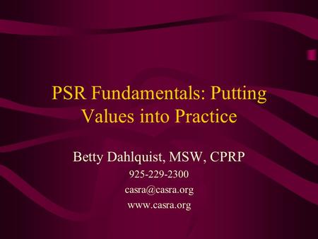 PSR Fundamentals: Putting Values into Practice Betty Dahlquist, MSW, CPRP 925-229-2300