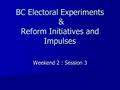 BC Electoral Experiments & Reform Initiatives and Impulses Weekend 2 : Session 3.