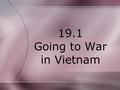 19.1 Going to War in Vietnam. Lesson Objectives 1. The students will be able to discuss what started the conflict in Vietnam. 2. The students will be.