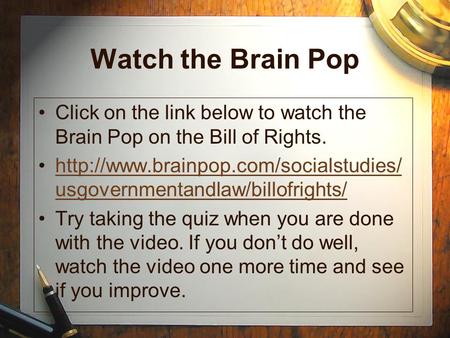Watch the Brain Pop Click on the link below to watch the Brain Pop on the Bill of Rights.  usgovernmentandlaw/billofrights/http://www.brainpop.com/socialstudies/