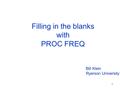 1 Filling in the blanks with PROC FREQ Bill Klein Ryerson University.