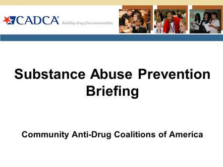 Substance Abuse Prevention Briefing Community Anti-Drug Coalitions of America.