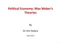 Political Economy: Max Weber’s Theories By Dr. Kim Sedara Sept 2013 1.